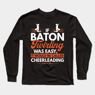 If Baton Twirling Was Easy It Would Be Called Cheerleading Long Sleeve T-Shirt